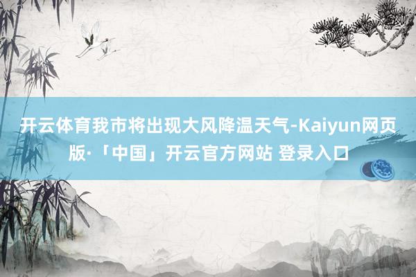 开云体育我市将出现大风降温天气-Kaiyun网页版·「中国」开云官方网站 登录入口