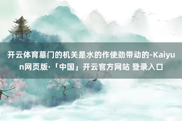 开云体育墓门的机关是水的作使劲带动的-Kaiyun网页版·「中国」开云官方网站 登录入口
