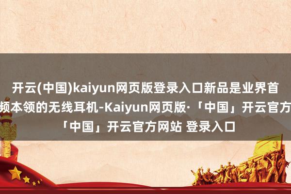 开云(中国)kaiyun网页版登录入口新品是业界首款相沿星闪音频本领的无线耳机-Kaiyun网页版·「中国」开云官方网站 登录入口