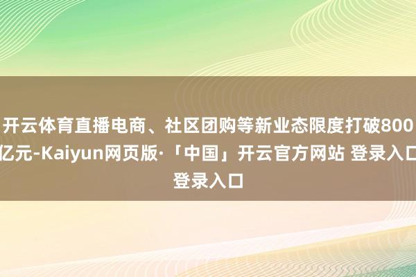 开云体育直播电商、社区团购等新业态限度打破800亿元-Kaiyun网页版·「中国」开云官方网站 登录入口