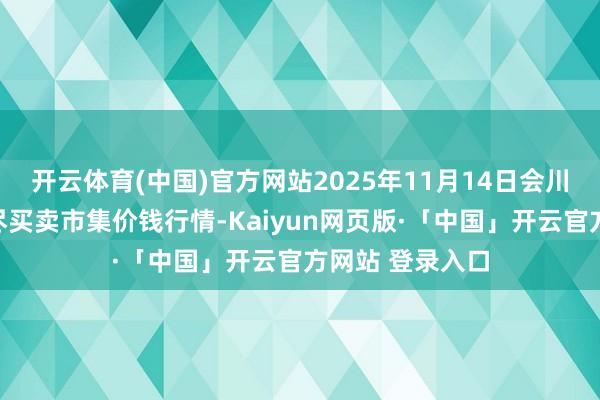 开云体育(中国)官方网站2025年11月14日会川江能中药材详尽买卖市集价钱行情-Kaiyun网页版·「中国」开云官方网站 登录入口