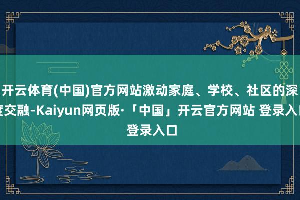 开云体育(中国)官方网站激动家庭、学校、社区的深度交融-Kaiyun网页版·「中国」开云官方网站 登录入口