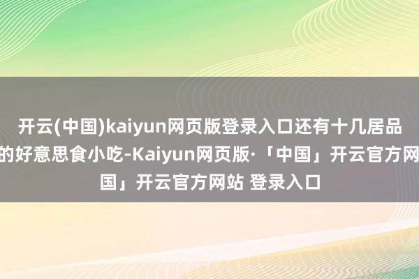 开云(中国)kaiyun网页版登录入口还有十几居品有当地性情的好意思食小吃-Kaiyun网页版·「中国」开云官方网站 登录入口