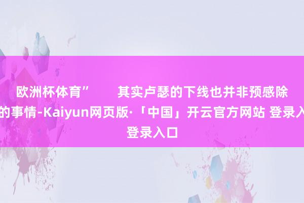 欧洲杯体育”       其实卢瑟的下线也并非预感除外的事情-Kaiyun网页版·「中国」开云官方网站 登录入口