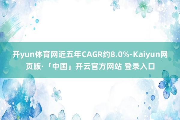 开yun体育网近五年CAGR约8.0%-Kaiyun网页版·「中国」开云官方网站 登录入口