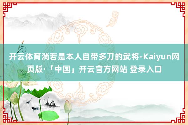 开云体育淌若是本人自带多刀的武将-Kaiyun网页版·「中国」开云官方网站 登录入口