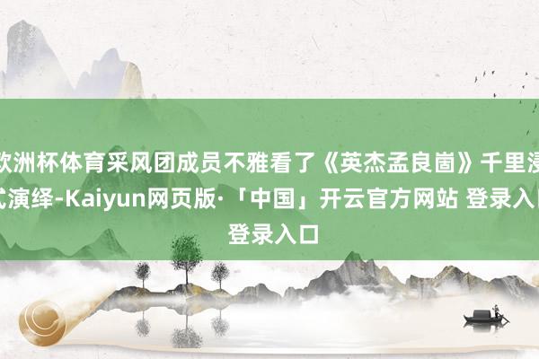 欧洲杯体育采风团成员不雅看了《英杰孟良崮》千里浸式演绎-Kaiyun网页版·「中国」开云官方网站 登录入口
