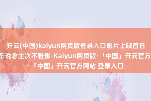 开云(中国)kaiyun网页版登录入口影片上映首日便勾引200万东说念主次不雅影-Kaiyun网页版·「中国」开云官方网站 登录入口