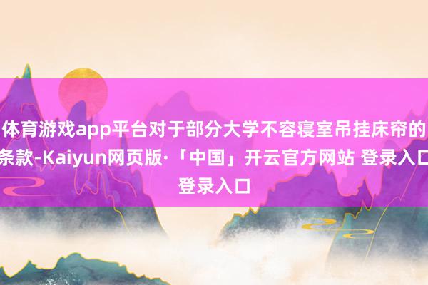 体育游戏app平台对于部分大学不容寝室吊挂床帘的条款-Kaiyun网页版·「中国」开云官方网站 登录入口