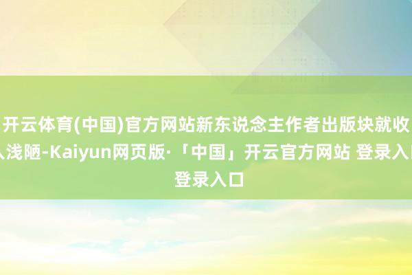 开云体育(中国)官方网站新东说念主作者出版块就收入浅陋-Kaiyun网页版·「中国」开云官方网站 登录入口