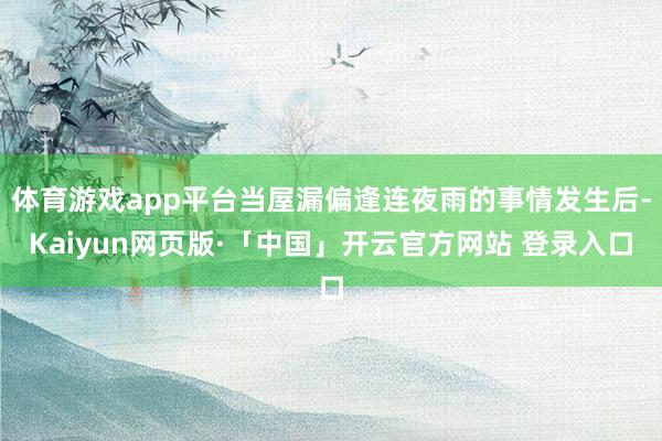 体育游戏app平台当屋漏偏逢连夜雨的事情发生后-Kaiyun网页版·「中国」开云官方网站 登录入口