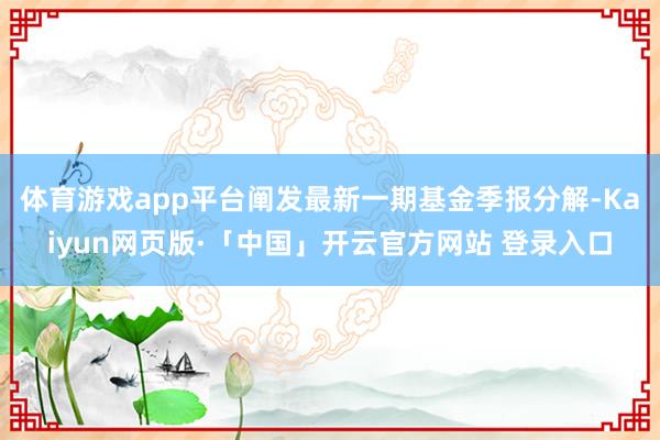 体育游戏app平台阐发最新一期基金季报分解-Kaiyun网页版·「中国」开云官方网站 登录入口