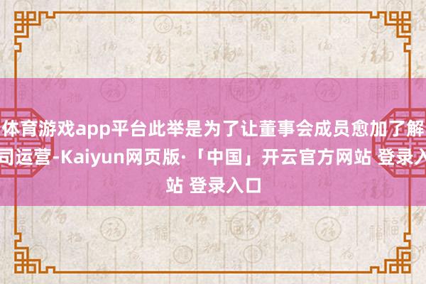 体育游戏app平台此举是为了让董事会成员愈加了解公司运营-Kaiyun网页版·「中国」开云官方网站 登录入口