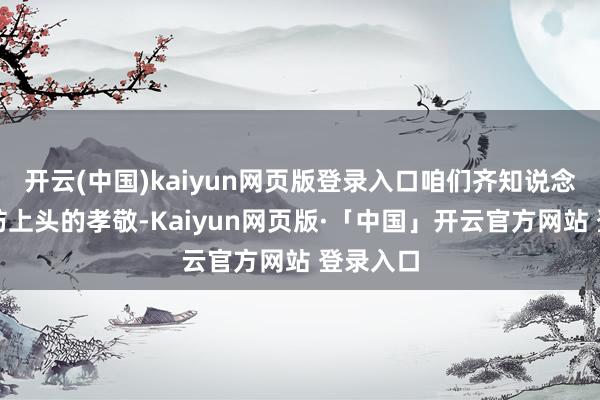 开云(中国)kaiyun网页版登录入口咱们齐知说念他在国防上头的孝敬-Kaiyun网页版·「中国」开云官方网站 登录入口