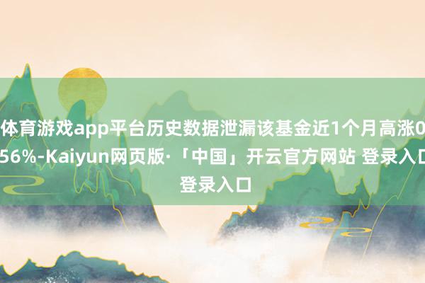 体育游戏app平台历史数据泄漏该基金近1个月高涨0.56%-Kaiyun网页版·「中国」开云官方网站 登录入口