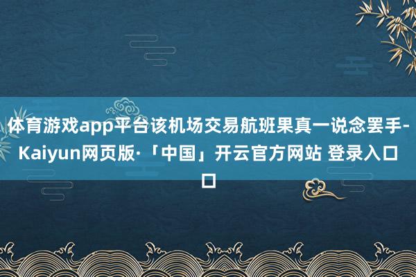 体育游戏app平台该机场交易航班果真一说念罢手-Kaiyun网页版·「中国」开云官方网站 登录入口