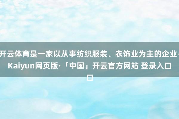开云体育是一家以从事纺织服装、衣饰业为主的企业-Kaiyun网页版·「中国」开云官方网站 登录入口