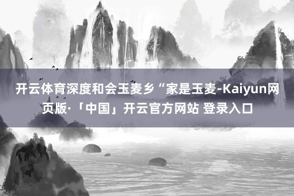 开云体育深度和会玉麦乡“家是玉麦-Kaiyun网页版·「中国」开云官方网站 登录入口