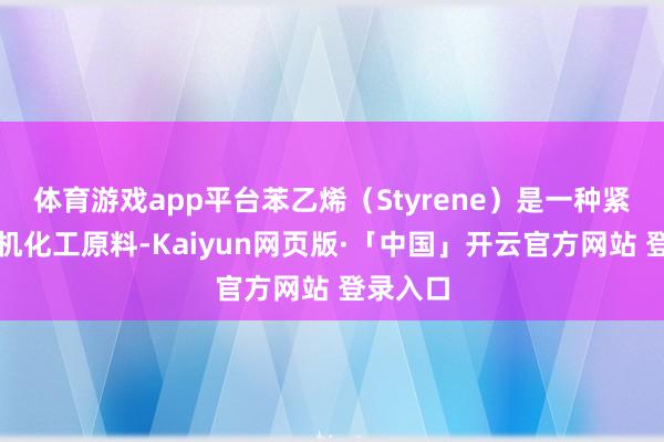 体育游戏app平台苯乙烯（Styrene）是一种紧要的有机化工原料-Kaiyun网页版·「中国」开云官方网站 登录入口