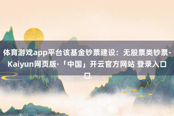 体育游戏app平台该基金钞票建设：无股票类钞票-Kaiyun网页版·「中国」开云官方网站 登录入口