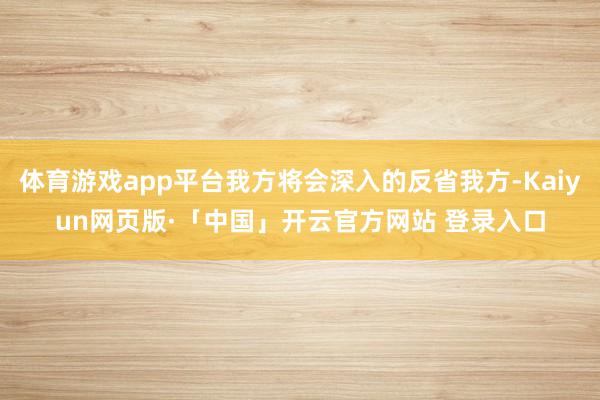 体育游戏app平台我方将会深入的反省我方-Kaiyun网页版·「中国」开云官方网站 登录入口