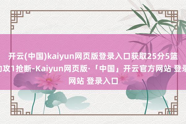 开云(中国)kaiyun网页版登录入口获取25分5篮板2助攻1抢断-Kaiyun网页版·「中国」开云官方网站 登录入口
