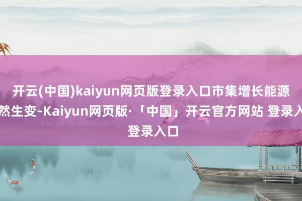 开云(中国)kaiyun网页版登录入口市集增长能源悄然生变-Kaiyun网页版·「中国」开云官方网站 登录入口