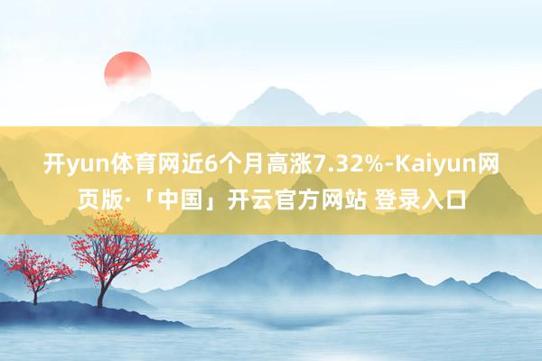 开yun体育网近6个月高涨7.32%-Kaiyun网页版·「中国」开云官方网站 登录入口