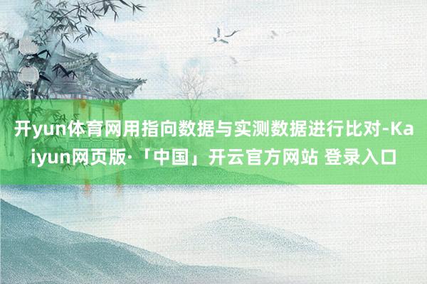 开yun体育网用指向数据与实测数据进行比对-Kaiyun网页版·「中国」开云官方网站 登录入口