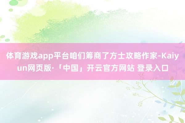 体育游戏app平台咱们筹商了方士攻略作家-Kaiyun网页版·「中国」开云官方网站 登录入口