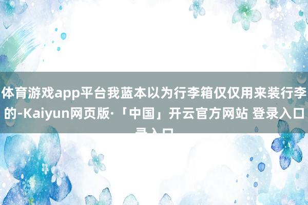体育游戏app平台我蓝本以为行李箱仅仅用来装行李的-Kaiyun网页版·「中国」开云官方网站 登录入口