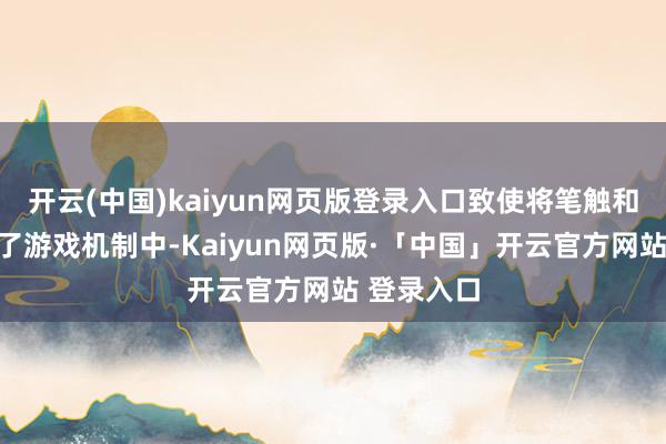开云(中国)kaiyun网页版登录入口致使将笔触和书道融入了游戏机制中-Kaiyun网页版·「中国」开云官方网站 登录入口