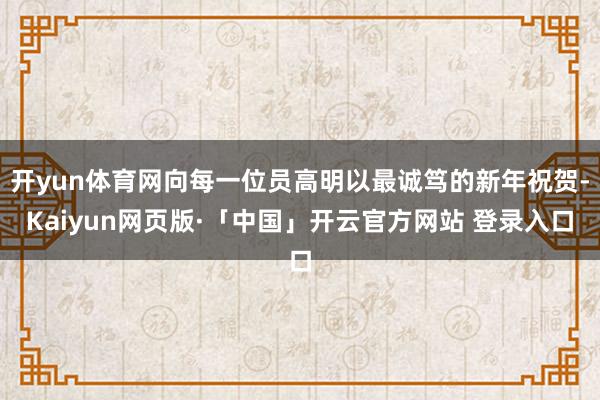 开yun体育网向每一位员高明以最诚笃的新年祝贺-Kaiyun网页版·「中国」开云官方网站 登录入口