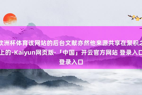 欧洲杯体育该网站的后台文献亦然他来源共享在聚积之上的-Kaiyun网页版·「中国」开云官方网站 登录入口