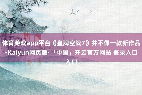 体育游戏app平台《皇牌空战7》并不像一款新作品-Kaiyun网页版·「中国」开云官方网站 登录入口