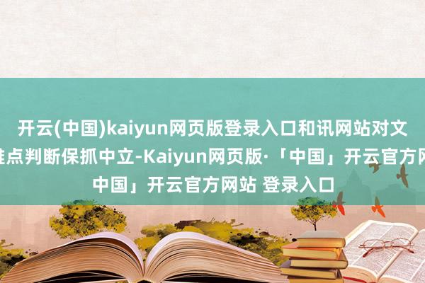 开云(中国)kaiyun网页版登录入口和讯网站对文中叙述、不雅点判断保抓中立-Kaiyun网页版·「中国」开云官方网站 登录入口