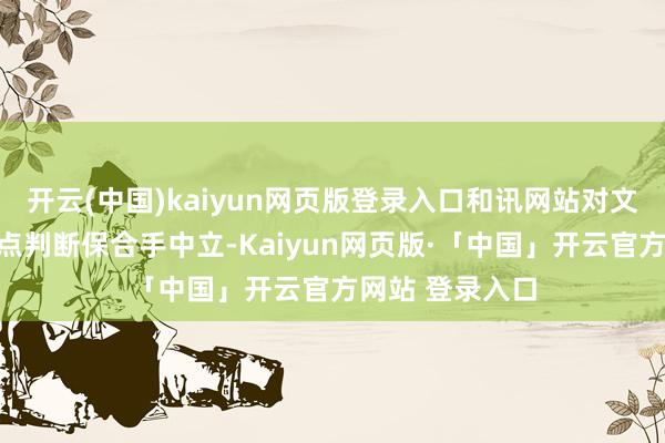 开云(中国)kaiyun网页版登录入口和讯网站对文中论说、不雅点判断保合手中立-Kaiyun网页版·「中国」开云官方网站 登录入口