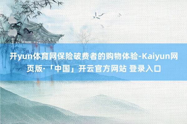 开yun体育网保险破费者的购物体验-Kaiyun网页版·「中国」开云官方网站 登录入口
