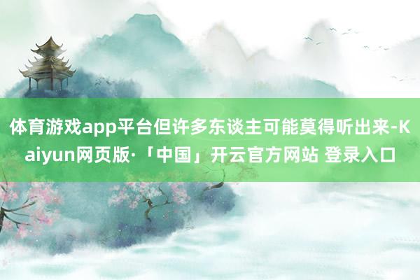 体育游戏app平台但许多东谈主可能莫得听出来-Kaiyun网页版·「中国」开云官方网站 登录入口