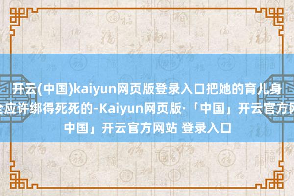 开云(中国)kaiyun网页版登录入口把她的育儿身份和品牌安全应许绑得死死的-Kaiyun网页版·「中国」开云官方网站 登录入口