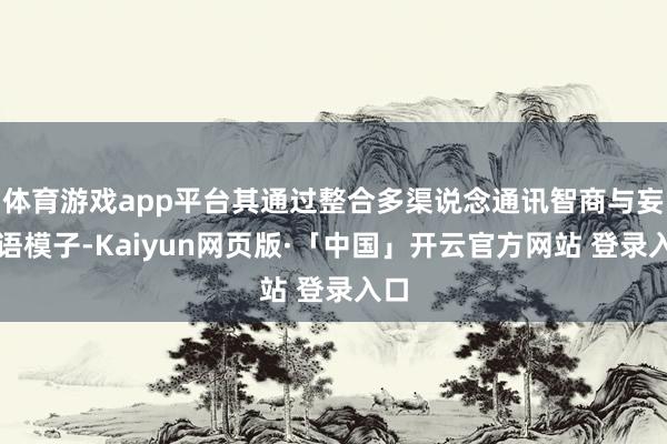 体育游戏app平台其通过整合多渠说念通讯智商与妄语语模子-Kaiyun网页版·「中国」开云官方网站 登录入口