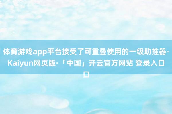 体育游戏app平台接受了可重叠使用的一级助推器-Kaiyun网页版·「中国」开云官方网站 登录入口