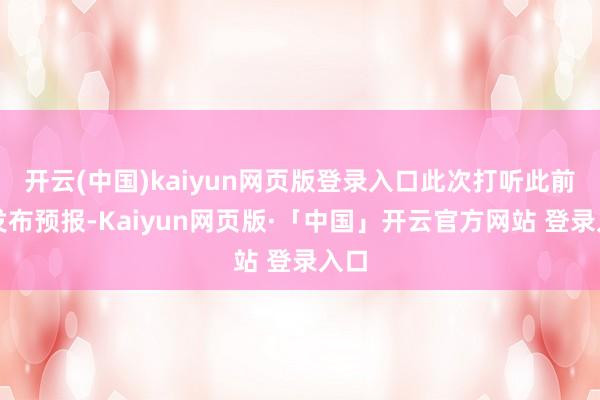 开云(中国)kaiyun网页版登录入口此次打听此前未发布预报-Kaiyun网页版·「中国」开云官方网站 登录入口