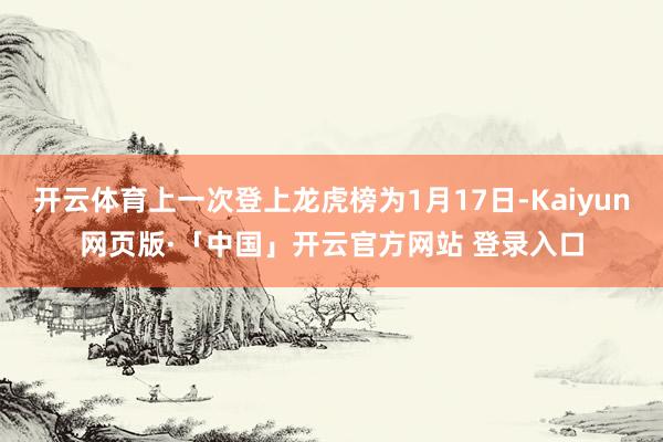 开云体育上一次登上龙虎榜为1月17日-Kaiyun网页版·「中国」开云官方网站 登录入口