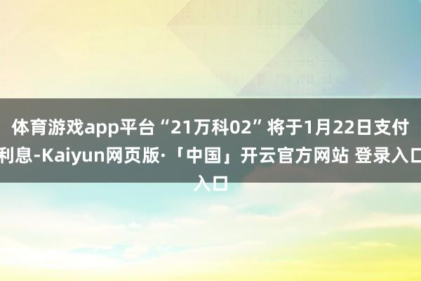 体育游戏app平台“21万科02”将于1月22日支付利息-Kaiyun网页版·「中国」开云官方网站 登录入口