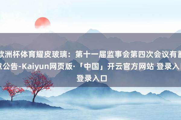 欧洲杯体育耀皮玻璃：第十一届监事会第四次会议有蓄意公告-Kaiyun网页版·「中国」开云官方网站 登录入口