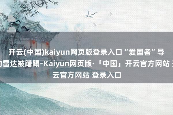 开云(中国)kaiyun网页版登录入口“爱国者”导弹系统的雷达被蹧蹋-Kaiyun网页版·「中国」开云官方网站 登录入口
