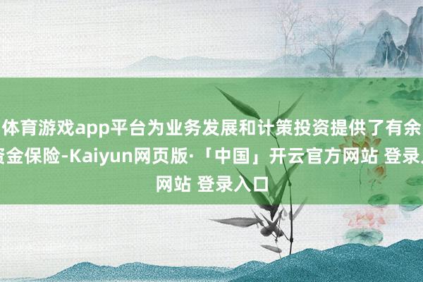 体育游戏app平台为业务发展和计策投资提供了有余的资金保险-Kaiyun网页版·「中国」开云官方网站 登录入口