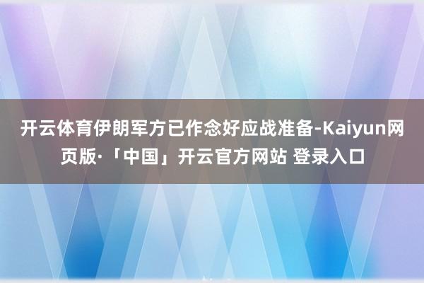 开云体育伊朗军方已作念好应战准备-Kaiyun网页版·「中国」开云官方网站 登录入口