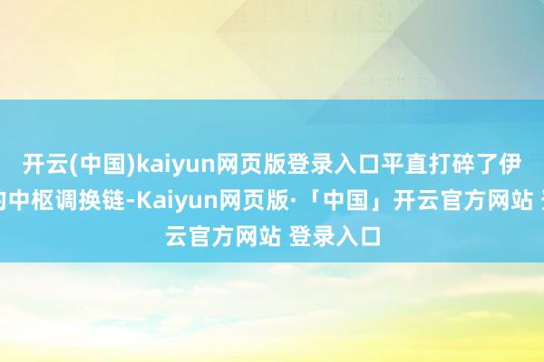 开云(中国)kaiyun网页版登录入口平直打碎了伊朗政权的中枢调换链-Kaiyun网页版·「中国」开云官方网站 登录入口